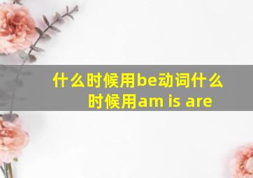 什么时候用be动词什么时候用am is are